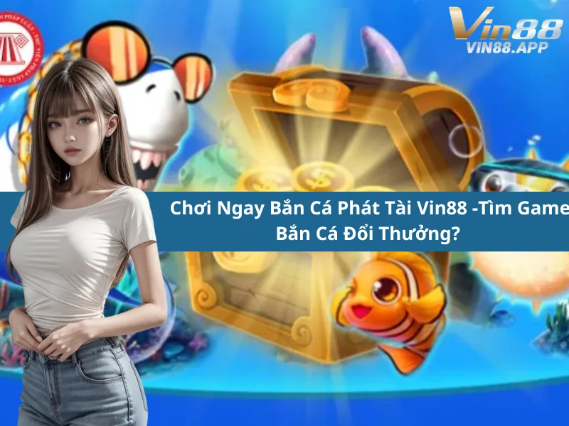 Chơi Ngay Bắn Cá Phát Tài Vin88 -Tìm Game Bắn Cá Đổi Thưởng?